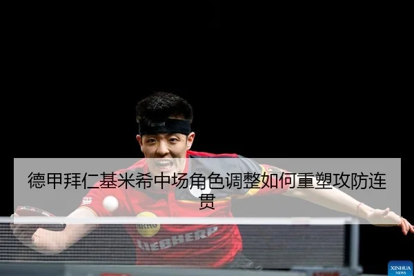 德甲拜仁基米希中场角色调整如何重塑攻防连贯
